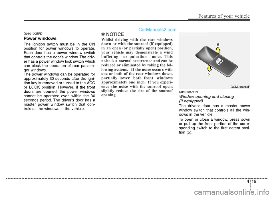 Hyundai Santa Fe 2011   - RHD (UK, Australia) Owners Manual 419
Features of your vehicle
D080100BFD 
Power windows 
The ignition switch must be in the ON 
position for power windows to operate.
Each door has a power window switch
that controls the door’s win