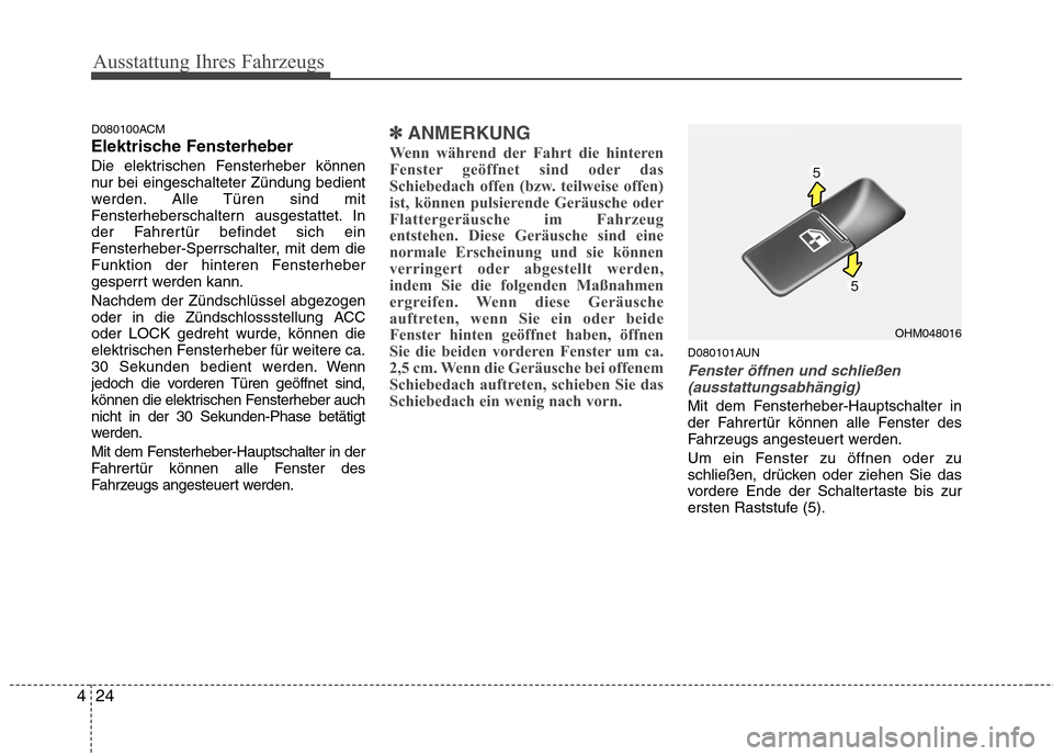 Hyundai Santa Fe 2011 Betriebsanleitung (in German) Ausstattung Ihres Fahrzeugs
24
4
D080100ACM
Elektrische Fensterheber
Die elektrischen Fensterheber können
nur bei eingeschalteter Zündung bedient
werden. Alle Türen sind mit
Fensterheberschaltern Hyundai Santa Fe 2011 Betriebsanleitung (in German) Ausstattung Ihres Fahrzeugs
24
4
D080100ACM
Elektrische Fensterheber
Die elektrischen Fensterheber können
nur bei eingeschalteter Zündung bedient
werden. Alle Türen sind mit
Fensterheberschaltern