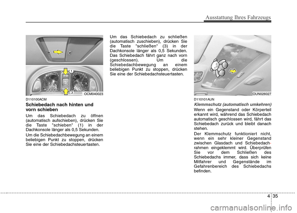 Hyundai Santa Fe 2011 Betriebsanleitung (in German) 435
Ausstattung Ihres Fahrzeugs
D110100ACM
Schiebedach nach hinten und
vorn schieben Um das Schiebedach zu öffnen
(automatisch aufschieben), drücken Sie
die Taste "schieben" (1) in der
Dachkonsol Hyundai Santa Fe 2011 Betriebsanleitung (in German) 435
Ausstattung Ihres Fahrzeugs
D110100ACM
Schiebedach nach hinten und
vorn schieben Um das Schiebedach zu öffnen
(automatisch aufschieben), drücken Sie
die Taste "schieben" (1) in der
Dachkonsol