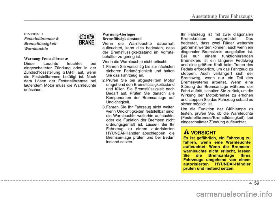 Hyundai Santa Fe 2011 Betriebsanleitung (in German) 459
Ausstattung Ihres Fahrzeugs
D150308AFD
Feststellbremse &Bremsflüssigkeit- Warnleuchte
Warnung-Feststellbremse Diese Leuchte leuchtet bei eingeschalteter Zündung oder in der
Zündschlossstellung Hyundai Santa Fe 2011 Betriebsanleitung (in German) 459
Ausstattung Ihres Fahrzeugs
D150308AFD
Feststellbremse &Bremsflüssigkeit- Warnleuchte
Warnung-Feststellbremse Diese Leuchte leuchtet bei eingeschalteter Zündung oder in der
Zündschlossstellung