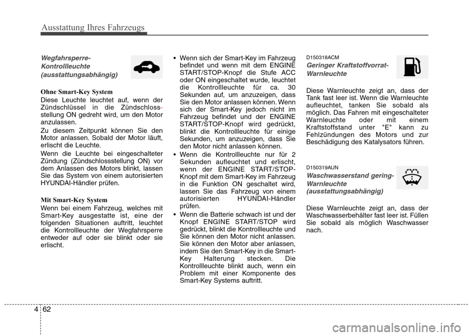 Hyundai Santa Fe 2011  Betriebsanleitung (in German) Ausstattung Ihres Fahrzeugs
62
4
Wegfahrsperre-
Kontrollleuchte  (ausstattungsabhängig)
Ohne Smart-Key System 
Diese Leuchte leuchtet auf, wenn der Zündschlüssel in die Zündschloss
-stellung ON ge