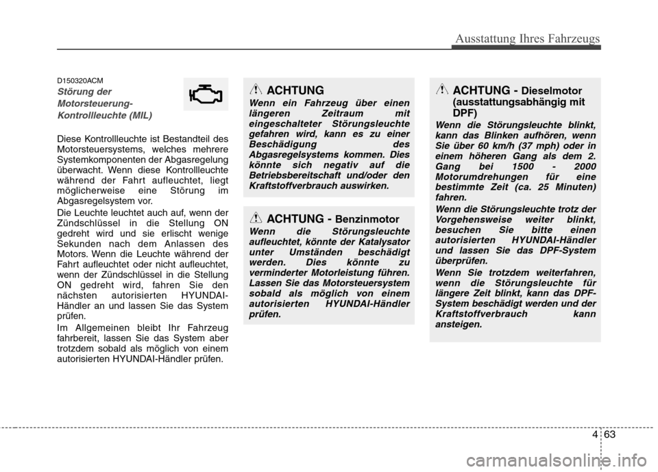 Hyundai Santa Fe 2011 Betriebsanleitung (in German) 463
Ausstattung Ihres Fahrzeugs
D150320ACM
Störung derMotorsteuerung- Kontrollleuchte (MIL)
Diese Kontrollleuchte ist Bestandteil des
Motorsteuersystems, welches mehrere
Systemkomponenten der Abgasr Hyundai Santa Fe 2011 Betriebsanleitung (in German) 463
Ausstattung Ihres Fahrzeugs
D150320ACM
Störung derMotorsteuerung- Kontrollleuchte (MIL)
Diese Kontrollleuchte ist Bestandteil des
Motorsteuersystems, welches mehrere
Systemkomponenten der Abgasr