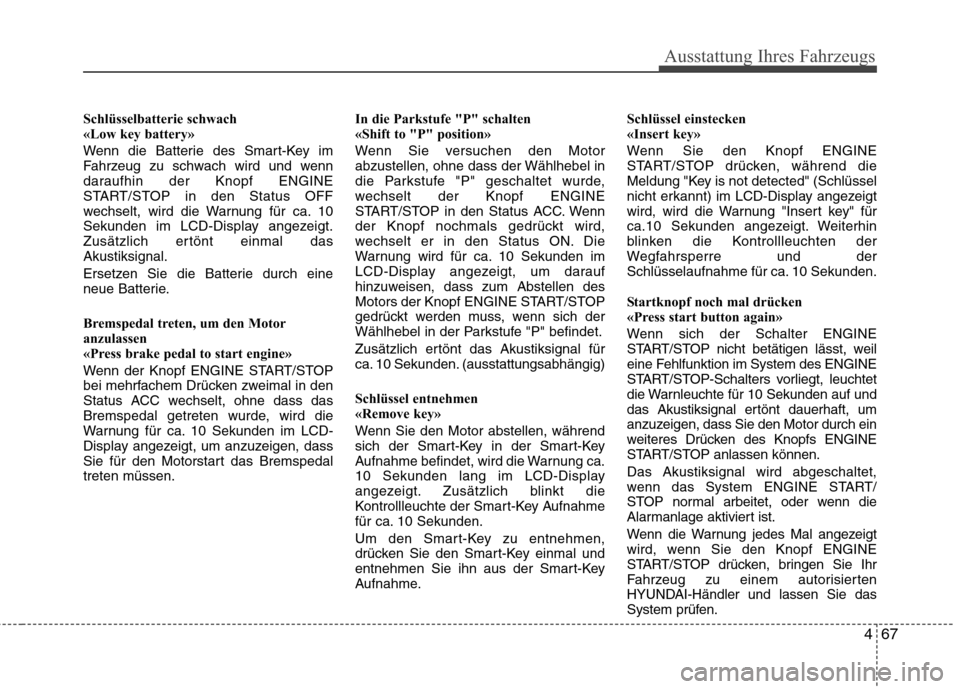 Hyundai Santa Fe 2011 Betriebsanleitung (in German) 467
Ausstattung Ihres Fahrzeugs
Schlüsselbatterie schwach
«Low key battery»
Wenn die Batterie des Smart-Key im
Fahrzeug zu schwach wird und wenn
daraufhin der Knopf ENGINE
START/STOP in den Sta Hyundai Santa Fe 2011 Betriebsanleitung (in German) 467
Ausstattung Ihres Fahrzeugs
Schlüsselbatterie schwach
«Low key battery»
Wenn die Batterie des Smart-Key im
Fahrzeug zu schwach wird und wenn
daraufhin der Knopf ENGINE
START/STOP in den Sta