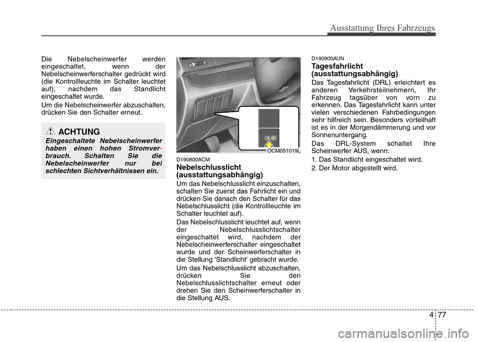 Hyundai Santa Fe 2011 Betriebsanleitung (in German) 477
Ausstattung Ihres Fahrzeugs
Die Nebelscheinwerfer werden
eingeschaltet, wenn der
Nebelscheinwerferschalter gedrückt wird
(die Kontrollleuchte im Schalter leuchtetauf), nachdem das Standlicht
ein Hyundai Santa Fe 2011 Betriebsanleitung (in German) 477
Ausstattung Ihres Fahrzeugs
Die Nebelscheinwerfer werden
eingeschaltet, wenn der
Nebelscheinwerferschalter gedrückt wird
(die Kontrollleuchte im Schalter leuchtetauf), nachdem das Standlicht
ein