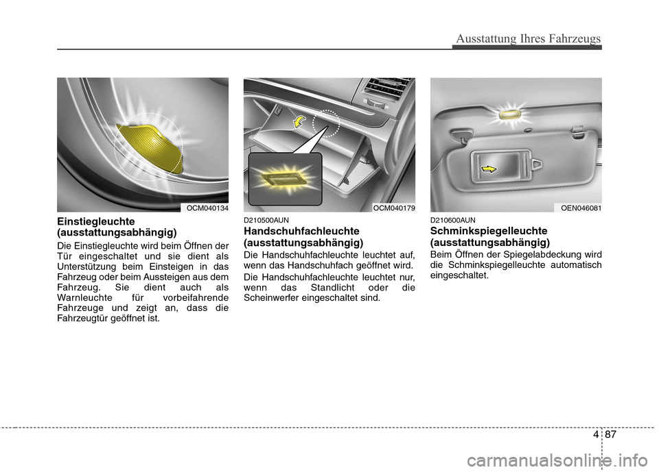 Hyundai Santa Fe 2011 Betriebsanleitung (in German) 487
Ausstattung Ihres Fahrzeugs
Einstiegleuchte (ausstattungsabhängig) Die Einstiegleuchte wird beim Öffnen der Tür eingeschaltet und sie dient alsUnterstützung beim Einsteigen in das
Fahrzeug od Hyundai Santa Fe 2011 Betriebsanleitung (in German) 487
Ausstattung Ihres Fahrzeugs
Einstiegleuchte (ausstattungsabhängig) Die Einstiegleuchte wird beim Öffnen der Tür eingeschaltet und sie dient alsUnterstützung beim Einsteigen in das
Fahrzeug od