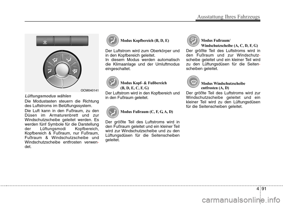 Hyundai Santa Fe 2011  Betriebsanleitung (in German) 491
Ausstattung Ihres Fahrzeugs
Lüftungsmodus wählen
Die Modustasten steuern die Richtung des Luftstroms im Belüftungssystem. 
Die Luft kann in den Fußraum, zu den 
Düsen im Armaturenbrett und zu