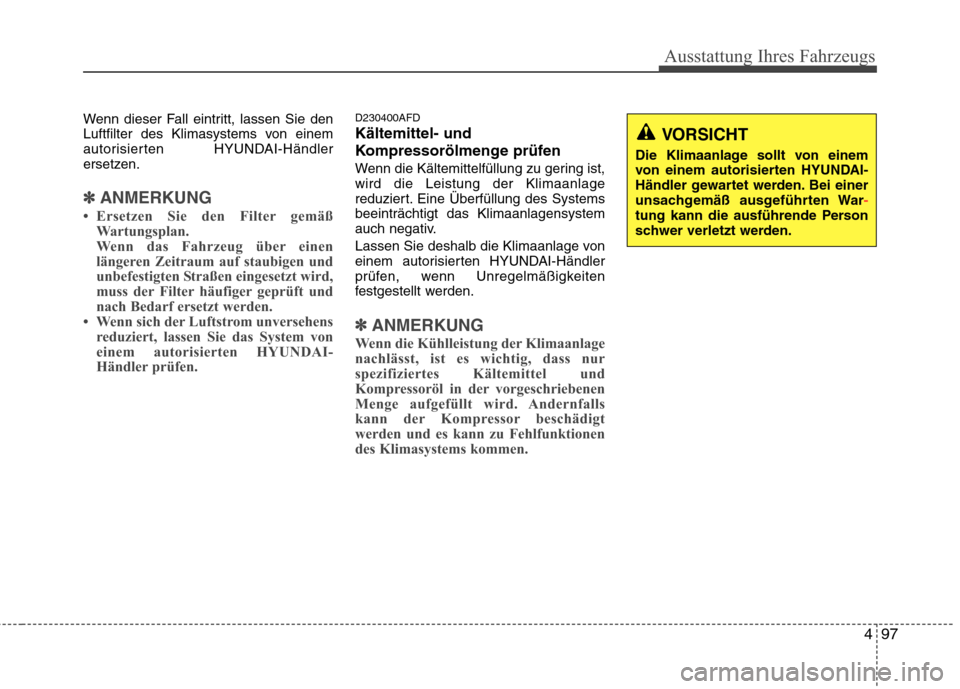 Hyundai Santa Fe 2011 Betriebsanleitung (in German) 497
Ausstattung Ihres Fahrzeugs
Wenn dieser Fall eintritt, lassen Sie den
Luftfilter des Klimasystems von einem
autorisierten HYUNDAI-Händler
ersetzen.
✽✽ANMERKUNG
Ersetzen Sie den Filter gem Hyundai Santa Fe 2011 Betriebsanleitung (in German) 497
Ausstattung Ihres Fahrzeugs
Wenn dieser Fall eintritt, lassen Sie den
Luftfilter des Klimasystems von einem
autorisierten HYUNDAI-Händler
ersetzen.
✽✽ANMERKUNG
Ersetzen Sie den Filter gem