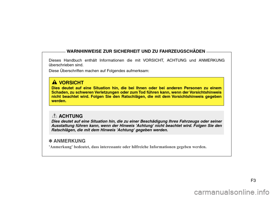 Hyundai Santa Fe 2011  Betriebsanleitung (in German) F3
Dieses Handbuch enthält Informationen die mit VORSICHT, ACHTUNG und ANMERKUNG 
überschrieben sind. 
Diese Überschriften machen auf Folgendes aufmerksam:
✽✽
  
ANMERKUNG
Anmerkung bedeutet,