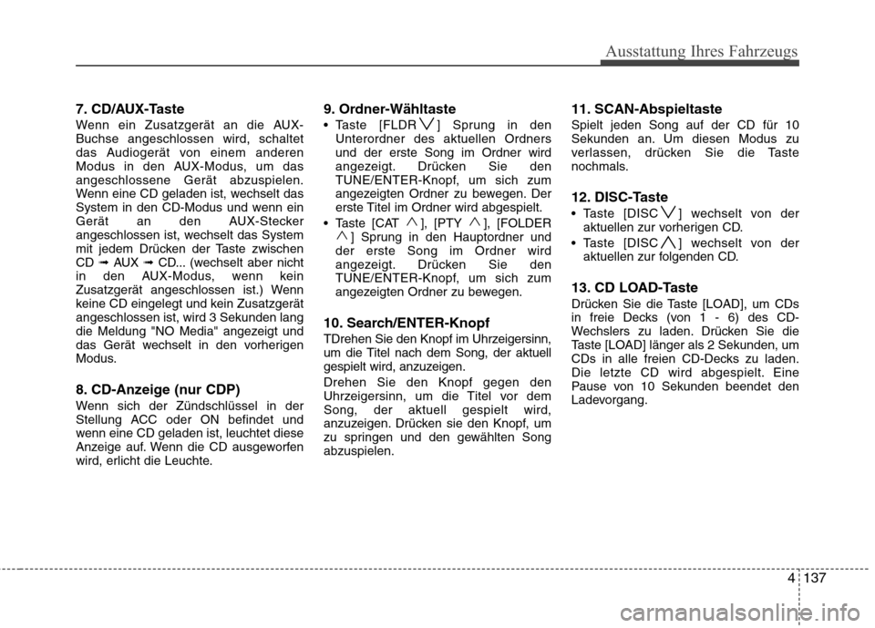 Hyundai Santa Fe 2011  Betriebsanleitung (in German) 4137
Ausstattung Ihres Fahrzeugs
7. CD/AUX-Taste 
Wenn ein Zusatzgerät an die AUX- Buchse angeschlossen wird, schaltet
das Audiogerät von einem anderen
Modus in den AUX-Modus, um dasangeschlossene G