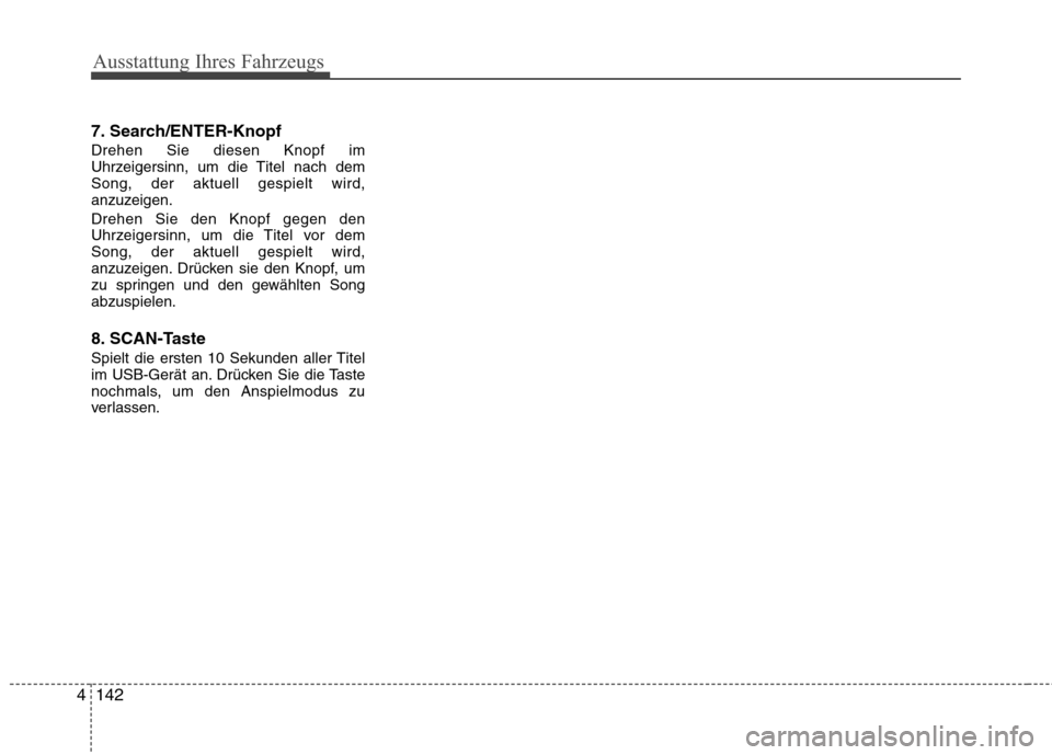 Hyundai Santa Fe 2011  Betriebsanleitung (in German) Ausstattung Ihres Fahrzeugs
142
4
7. Search/ENTER-Knopf Drehen Sie diesen Knopf im 
Uhrzeigersinn, um die Titel nach demSong, der aktuell gespielt wird,
anzuzeigen. Drehen Sie den Knopf gegen den 
Uhr