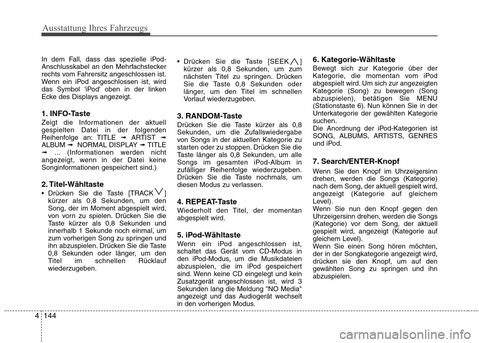 Hyundai Santa Fe 2011  Betriebsanleitung (in German) Ausstattung Ihres Fahrzeugs
144
4
In dem Fall, dass das spezielle iPod- 
Anschlusskabel an den Mehrfachstecker
rechts vom Fahrersitz angeschlossen ist.
Wenn ein iPod angeschlossen ist, wird
das Symbol