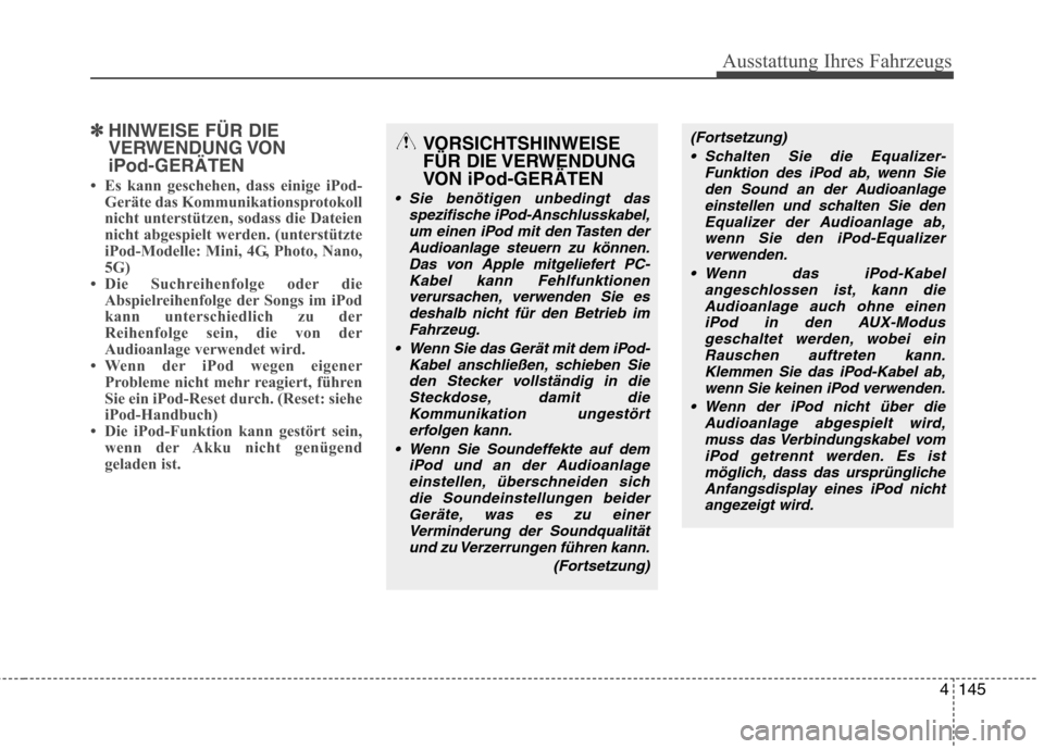 Hyundai Santa Fe 2011  Betriebsanleitung (in German) 4145
Ausstattung Ihres Fahrzeugs
✽✽HINWEISE FÜR DIE 
VERWENDUNG VONiPod-GERÄTEN
 Es kann geschehen, dass einige iPod- Geräte das Kommunikationsprotokoll 
nicht unterstützen, sodass die Dateie