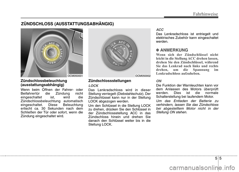 Hyundai Santa Fe 2011  Betriebsanleitung (in German) 55
Fahrhinweise
Zündschlossbeleuchtung (ausstattungsabhängig) 
Wenn beim Öffnen der Fahrer- oder 
Beifahrertür die Zündung nichteingeschaltet ist, wird dieZündschlossbeleuchtung automatisch
eing