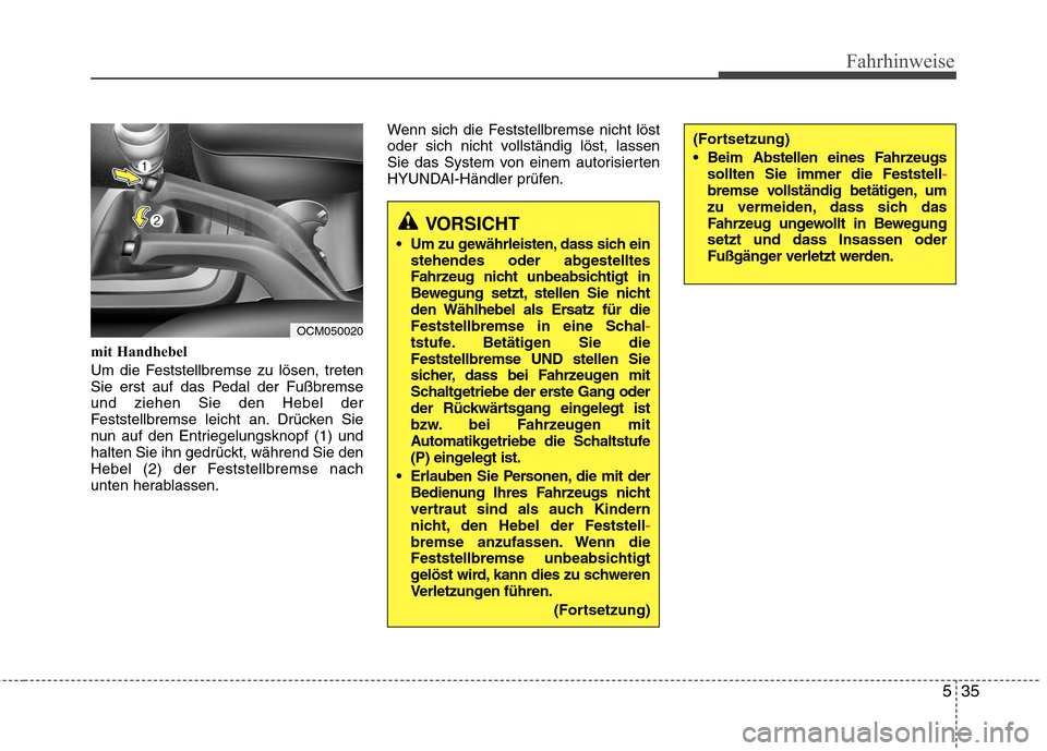 Hyundai Santa Fe 2011  Betriebsanleitung (in German) 535
Fahrhinweise
mit Handhebel 
Um die Feststellbremse zu lösen, treten 
Sie erst auf das Pedal der Fußbremseund ziehen Sie den Hebel der
Feststellbremse leicht an. Drücken Sie
nun auf den Entriege