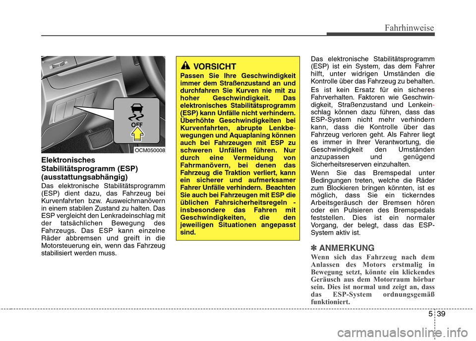 Hyundai Santa Fe 2011 Betriebsanleitung (in German) 539
Fahrhinweise
Elektronisches
Stabilitätsprogramm (ESP)(ausstattungsabhängig)
Das elektronische Stabilitätsprogramm
(ESP) dient dazu, das Fahrzeug bei
Kurvenfahrten bzw. Ausweichmanövern
in e Hyundai Santa Fe 2011 Betriebsanleitung (in German) 539
Fahrhinweise
Elektronisches
Stabilitätsprogramm (ESP)(ausstattungsabhängig)
Das elektronische Stabilitätsprogramm
(ESP) dient dazu, das Fahrzeug bei
Kurvenfahrten bzw. Ausweichmanövern
in e