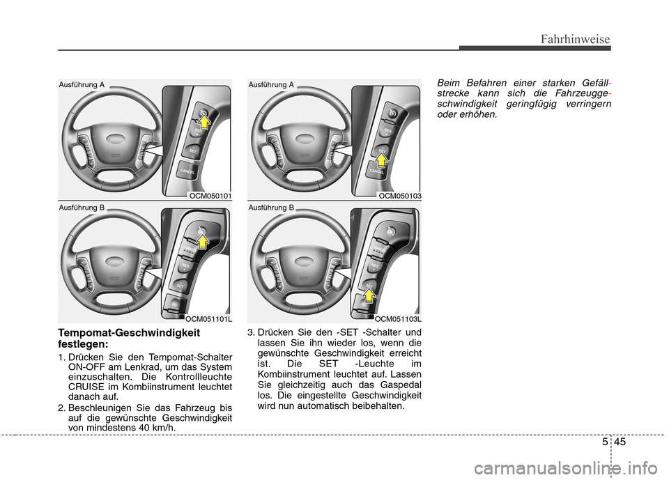 Hyundai Santa Fe 2011  Betriebsanleitung (in German) 545
Fahrhinweise
Tempomat-Geschwindigkeit 
festlegen: 
1. Drücken Sie den Tempomat-SchalterON-OFF am Lenkrad, um das System 
einzuschalten. Die Kontrollleuchte
CRUISE im Kombiinstrument leuchtet
dana
