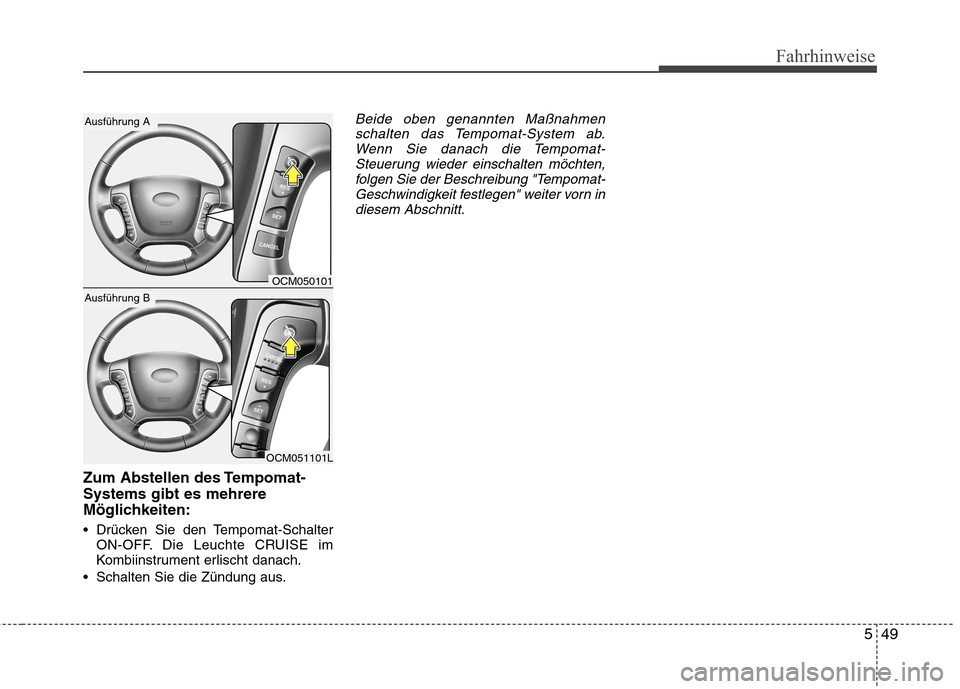 Hyundai Santa Fe 2011  Betriebsanleitung (in German) 549
Fahrhinweise
Zum Abstellen des Tempomat- Systems gibt es mehrere
Möglichkeiten: 
 Drücken Sie den Tempomat-SchalterON-OFF. Die Leuchte CRUISE im 
Kombiinstrument erlischt danach.
 Schalten Sie d