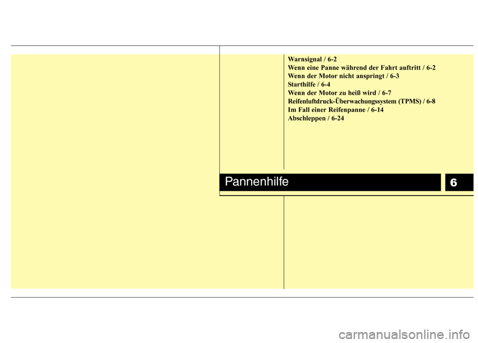 Hyundai Santa Fe 2011 Betriebsanleitung (in German) 6
Warnsignal / 6-2
Wenn eine Panne während der Fahrt auftritt / 6-2
Wenn der Motor nicht anspringt / 6-3
Starthilfe / 6-4
Wenn der Motor zu heiß wird / 6-7Reifenluftdruck-Überwachungssystem (TPMS) Hyundai Santa Fe 2011 Betriebsanleitung (in German) 6
Warnsignal / 6-2
Wenn eine Panne während der Fahrt auftritt / 6-2
Wenn der Motor nicht anspringt / 6-3
Starthilfe / 6-4
Wenn der Motor zu heiß wird / 6-7Reifenluftdruck-Überwachungssystem (TPMS)
