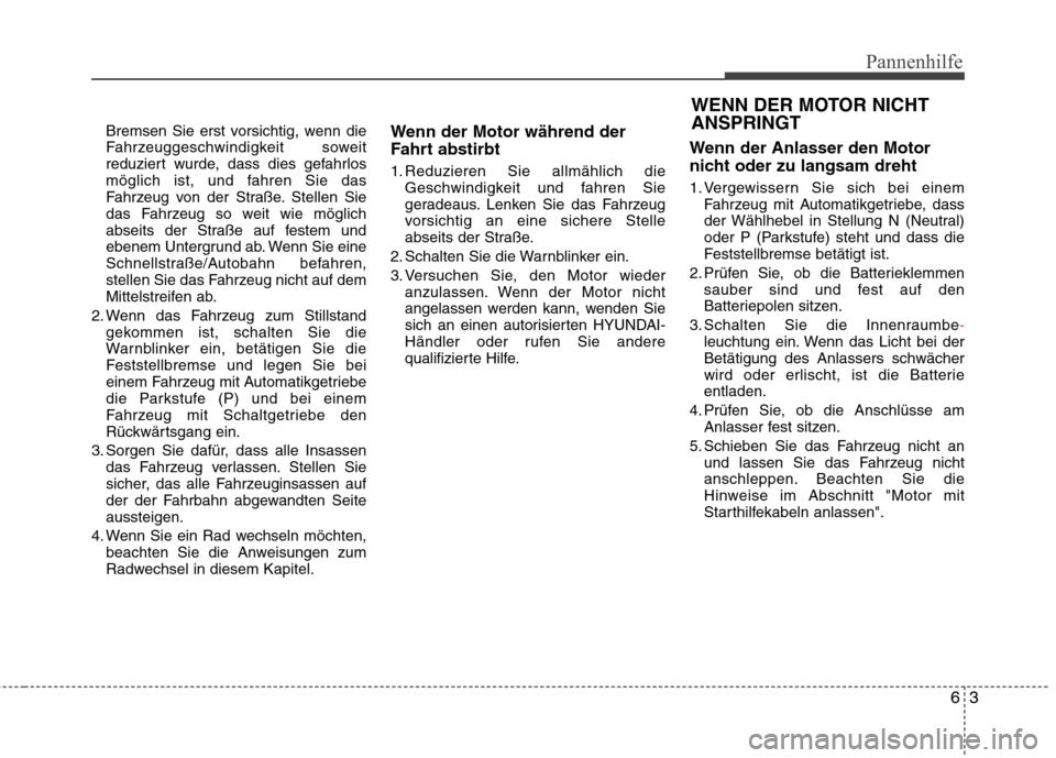 Hyundai Santa Fe 2011 Betriebsanleitung (in German) 63
Pannenhilfe
Bremsen Sie erst vorsichtig, wenn die
Fahrzeuggeschwindigkeit soweit
reduziert wurde, dass dies gefahrlos
möglich ist, und fahren Sie das
Fahrzeug von der Straße. Stellen Sie
das Fah Hyundai Santa Fe 2011 Betriebsanleitung (in German) 63
Pannenhilfe
Bremsen Sie erst vorsichtig, wenn die
Fahrzeuggeschwindigkeit soweit
reduziert wurde, dass dies gefahrlos
möglich ist, und fahren Sie das
Fahrzeug von der Straße. Stellen Sie
das Fah