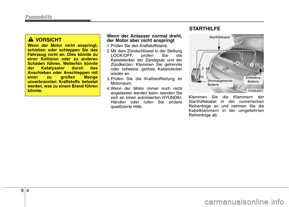 Hyundai Santa Fe 2011 Betriebsanleitung (in German) Pannenhilfe
4
6
Wenn der Anlasser normal dreht,
der Motor aber nicht anspringt
1. Prüfen Sie den Kraftstoffstand.
2. Mit dem Zündschlüssel in der Stellung
LOCK/OFF, prüfen Sie die
Kabelstecker Hyundai Santa Fe 2011 Betriebsanleitung (in German) Pannenhilfe
4
6
Wenn der Anlasser normal dreht,
der Motor aber nicht anspringt
1. Prüfen Sie den Kraftstoffstand.
2. Mit dem Zündschlüssel in der Stellung
LOCK/OFF, prüfen Sie die
Kabelstecker