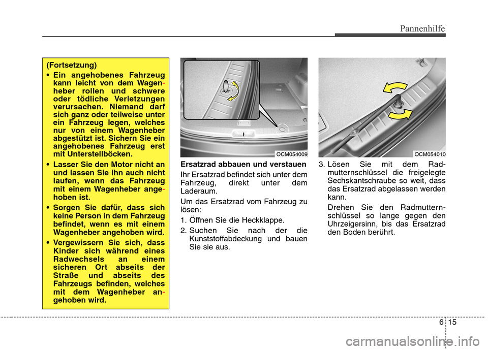 Hyundai Santa Fe 2011 Betriebsanleitung (in German) 615
Pannenhilfe
Ersatzrad abbauen und verstauen
Ihr Ersatzrad befindet sich unter dem
Fahrzeug, direkt unter dem
Laderaum.
Um das Ersatzrad vom Fahrzeug zu lösen:
1. Öffnen Sie die Heckklappe.
2 Hyundai Santa Fe 2011 Betriebsanleitung (in German) 615
Pannenhilfe
Ersatzrad abbauen und verstauen
Ihr Ersatzrad befindet sich unter dem
Fahrzeug, direkt unter dem
Laderaum.
Um das Ersatzrad vom Fahrzeug zu lösen:
1. Öffnen Sie die Heckklappe.
2