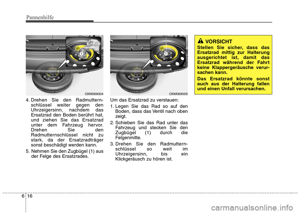 Hyundai Santa Fe 2011 Betriebsanleitung (in German) Pannenhilfe
16
6
4. Drehen Sie den Radmuttern-
schlüssel weiter gegen den
Uhrzeigersinn, nachdem das
Ersatzrad den Boden berührt hat,
und ziehen Sie das Ersatzrad
unter dem Fahrzeug hervor.Drehen S Hyundai Santa Fe 2011 Betriebsanleitung (in German) Pannenhilfe
16
6
4. Drehen Sie den Radmuttern-
schlüssel weiter gegen den
Uhrzeigersinn, nachdem das
Ersatzrad den Boden berührt hat,
und ziehen Sie das Ersatzrad
unter dem Fahrzeug hervor.Drehen S