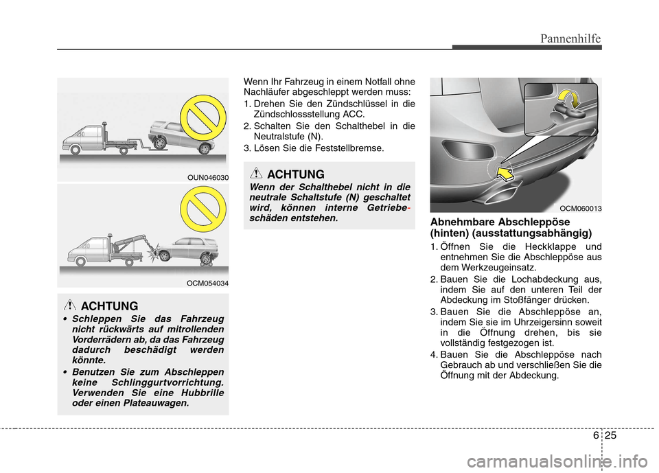 Hyundai Santa Fe 2011 Betriebsanleitung (in German) 625
Pannenhilfe
Wenn Ihr Fahrzeug in einem Notfall ohne
Nachläufer abgeschleppt werden muss:
1. Drehen Sie den Zündschlüssel in dieZündschlossstellung ACC.
2. Schalten Sie den Schalthebel in die Hyundai Santa Fe 2011 Betriebsanleitung (in German) 625
Pannenhilfe
Wenn Ihr Fahrzeug in einem Notfall ohne
Nachläufer abgeschleppt werden muss:
1. Drehen Sie den Zündschlüssel in dieZündschlossstellung ACC.
2. Schalten Sie den Schalthebel in die
