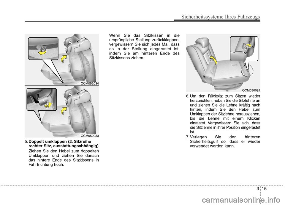 Hyundai Santa Fe 2011 Betriebsanleitung (in German) 315
Sicherheitssysteme Ihres Fahrzeugs
5.Doppelt umklappen (2. Sitzreihe
rechter Sitz, ausstattungsabhängig) Ziehen Sie den Hebel zum doppelten Umklappen und ziehen Sie danachdas hintere Ende des Sit Hyundai Santa Fe 2011 Betriebsanleitung (in German) 315
Sicherheitssysteme Ihres Fahrzeugs
5.Doppelt umklappen (2. Sitzreihe
rechter Sitz, ausstattungsabhängig) Ziehen Sie den Hebel zum doppelten Umklappen und ziehen Sie danachdas hintere Ende des Sit