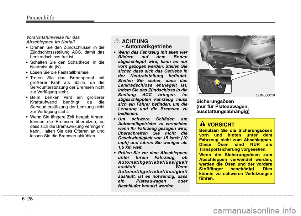 Hyundai Santa Fe 2011  Betriebsanleitung (in German) Pannenhilfe
28
6
Vorsichtshinweise für das
Abschleppen im Notfall
 Drehen Sie den Zündschlüssel in die Zündschlossstellung ACC, damit das 
Lenkradschloss frei ist.
 Schalten Sie den Schalthebel in