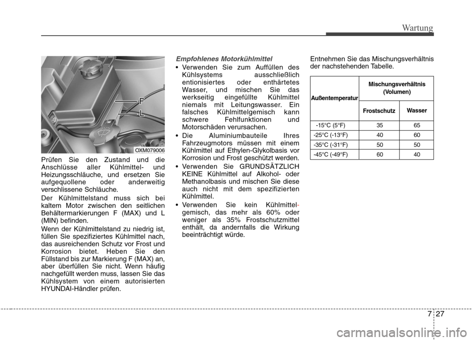 Hyundai Santa Fe 2011  Betriebsanleitung (in German) 727
Wartung
Prüfen Sie den Zustand und die Anschlüsse aller Kühlmittel- und
Heizungsschläuche, und ersetzen Sie
aufgequollene oder anderweitig
verschlissene Schläuche. 
Der Kühlmittelstand muss 