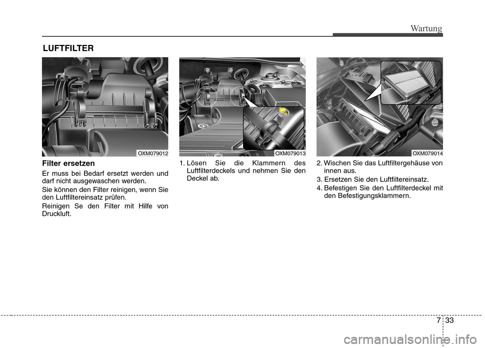 Hyundai Santa Fe 2011 Betriebsanleitung (in German) 733
Wartung
LUFTFILTER
Filter ersetzen
Er muss bei Bedarf ersetzt werden und
darf nicht ausgewaschen werden.
Sie können den Filter reinigen, wenn Sie
den Luftfiltereinsatz prüfen.
Reinigen Se Hyundai Santa Fe 2011 Betriebsanleitung (in German) 733
Wartung
LUFTFILTER
Filter ersetzen
Er muss bei Bedarf ersetzt werden und
darf nicht ausgewaschen werden.
Sie können den Filter reinigen, wenn Sie
den Luftfiltereinsatz prüfen.
Reinigen Se