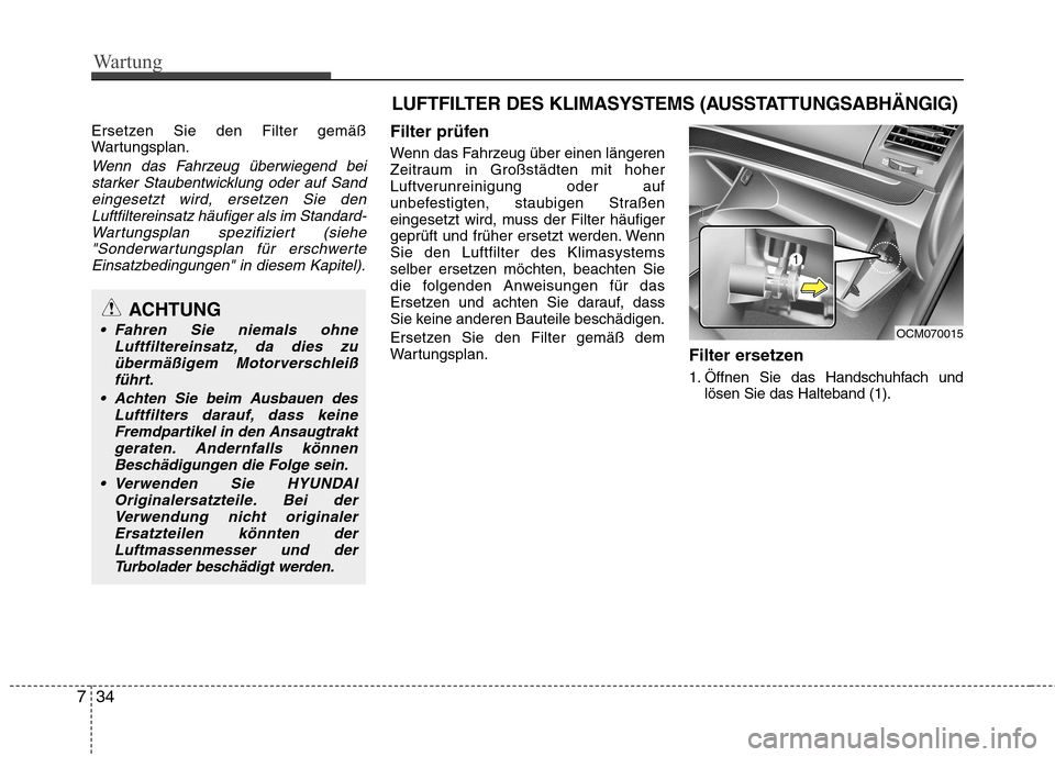 Hyundai Santa Fe 2011  Betriebsanleitung (in German) Wartung
34
7
Ersetzen Sie den Filter gemäß 
Wartungsplan.
Wenn das Fahrzeug überwiegend bei
starker Staubentwicklung oder auf Sandeingesetzt wird, ersetzen Sie den
Luftfiltereinsatz häufiger als i