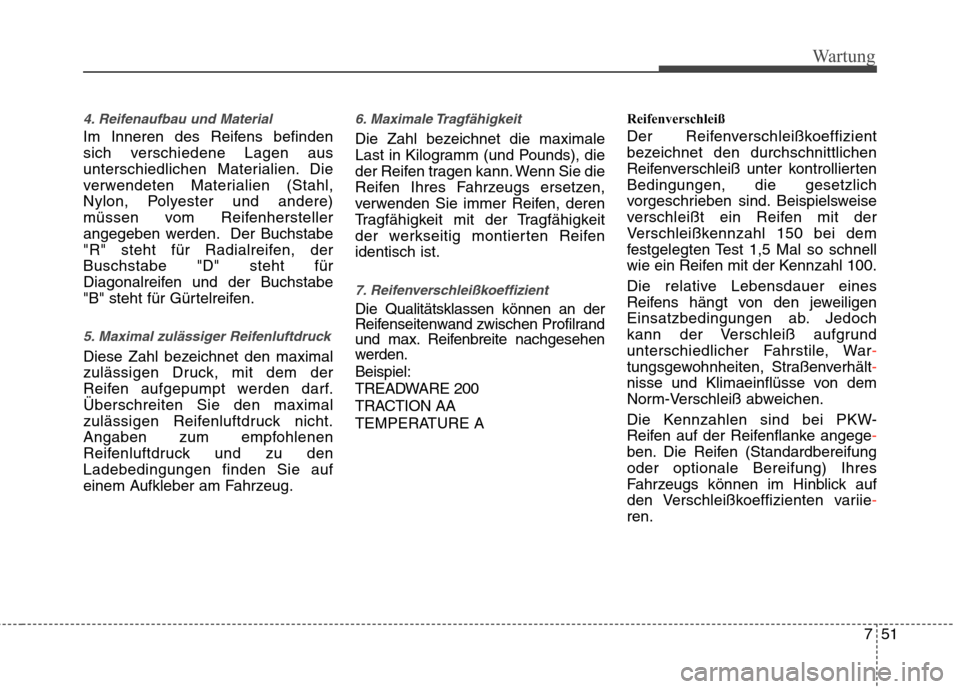 Hyundai Santa Fe 2011 Betriebsanleitung (in German) 751
Wartung
4. Reifenaufbau und Material
Im Inneren des Reifens befinden
sich verschiedene Lagen aus
unterschiedlichen Materialien. Die
verwendeten Materialien (Stahl,
Nylon, Polyester und andere)
m Hyundai Santa Fe 2011 Betriebsanleitung (in German) 751
Wartung
4. Reifenaufbau und Material
Im Inneren des Reifens befinden
sich verschiedene Lagen aus
unterschiedlichen Materialien. Die
verwendeten Materialien (Stahl,
Nylon, Polyester und andere)
m
