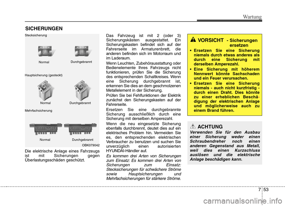 Hyundai Santa Fe 2011  Betriebsanleitung (in German) 753
Wartung
SICHERUNGEN
Die elektrische Anlage eines Fahrzeugs 
ist mit Sicherungen gegen
Überlastungsschäden geschützt. Das Fahrzeug ist mit 2 (oder 3)
Sicherungskästen ausgestattet. Ein
Sicherun