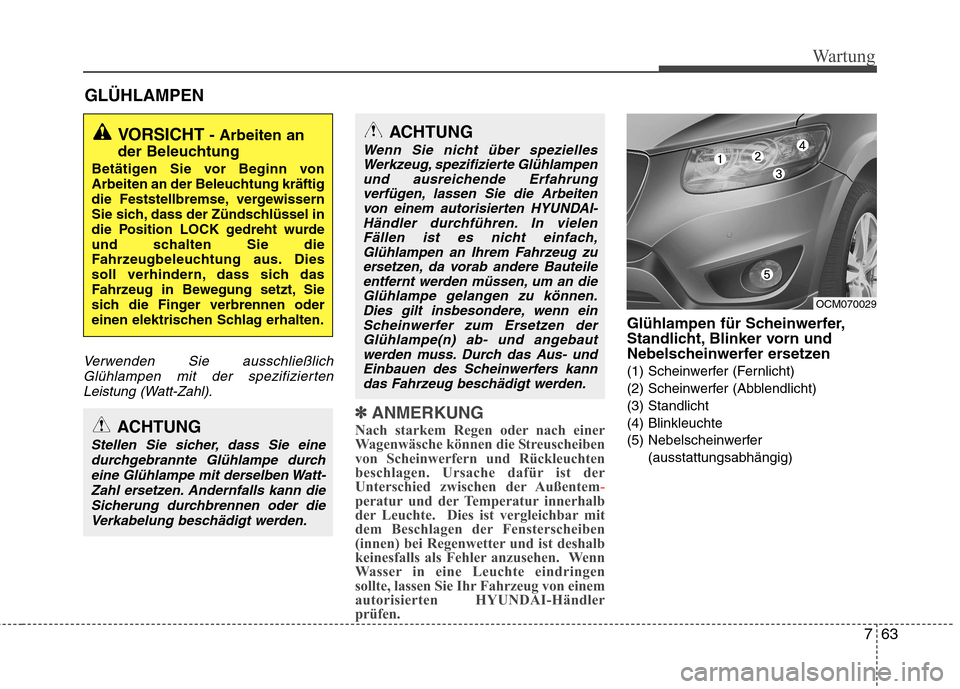 Hyundai Santa Fe 2011 Betriebsanleitung (in German) 763
Wartung
GLÜHLAMPEN
Verwenden Sie ausschließlichGlühlampen mit der spezifiziertenLeistung (Watt-Zahl).
✽✽ ANMERKUNG
Nach starkem Regen oder nach einer
Wagenwäsche können die Streuscheiben Hyundai Santa Fe 2011 Betriebsanleitung (in German) 763
Wartung
GLÜHLAMPEN
Verwenden Sie ausschließlichGlühlampen mit der spezifiziertenLeistung (Watt-Zahl).
✽✽ ANMERKUNG
Nach starkem Regen oder nach einer
Wagenwäsche können die Streuscheiben