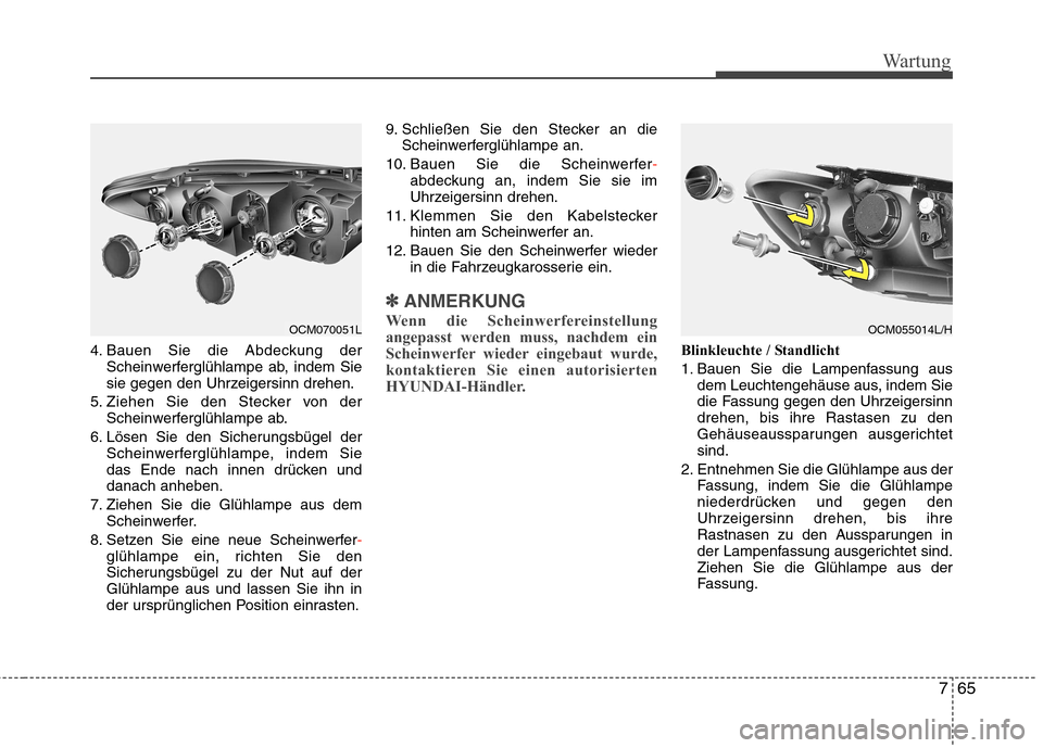 Hyundai Santa Fe 2011 Betriebsanleitung (in German) 765
Wartung
4. Bauen Sie die Abdeckung derScheinwerferglühlampe ab, indem Sie
sie gegen den Uhrzeigersinn drehen.
5. Ziehen Sie den Stecker von der Scheinwerferglühlampe ab.
6. Lösen Sie den Siche Hyundai Santa Fe 2011 Betriebsanleitung (in German) 765
Wartung
4. Bauen Sie die Abdeckung derScheinwerferglühlampe ab, indem Sie
sie gegen den Uhrzeigersinn drehen.
5. Ziehen Sie den Stecker von der Scheinwerferglühlampe ab.
6. Lösen Sie den Siche
