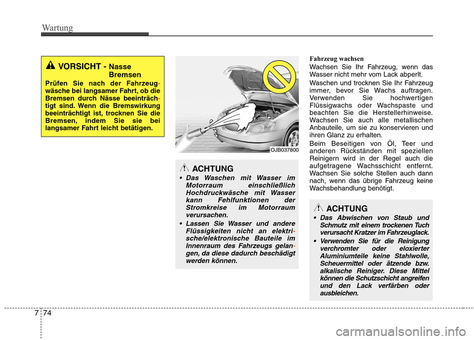 Hyundai Santa Fe 2011  Betriebsanleitung (in German) Wartung
74
7
Fahrzeug wachsen 
Wachsen Sie Ihr Fahrzeug, wenn das 
Wasser nicht mehr vom Lack abperlt. 
Waschen und trocknen Sie Ihr Fahrzeug 
immer, bevor Sie Wachs auftragen.
Verwenden Sie hochwerti