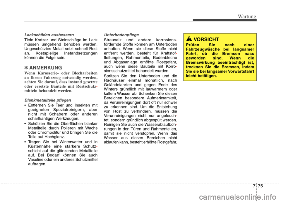Hyundai Santa Fe 2011  Betriebsanleitung (in German) 775
Wartung
Lackschäden ausbessern 
Tiefe Kratzer und Steinschläge im Lack 
müssen umgehend behoben werden.Ungeschütztes Metall setzt schnell Rost
an. Kostspielige Instandsetzungen
können die Fol