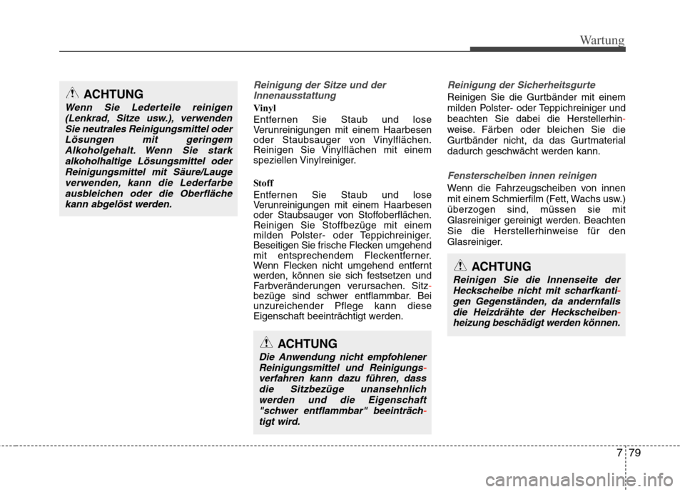 Hyundai Santa Fe 2011  Betriebsanleitung (in German) 779
Wartung
Reinigung der Sitze und derInnenausstattung 
Vinyl  
Entfernen Sie Staub und lose 
Verunreinigungen mit einem Haarbesen
oder Staubsauger von Vinylflächen.
Reinigen Sie Vinylflächen mit e