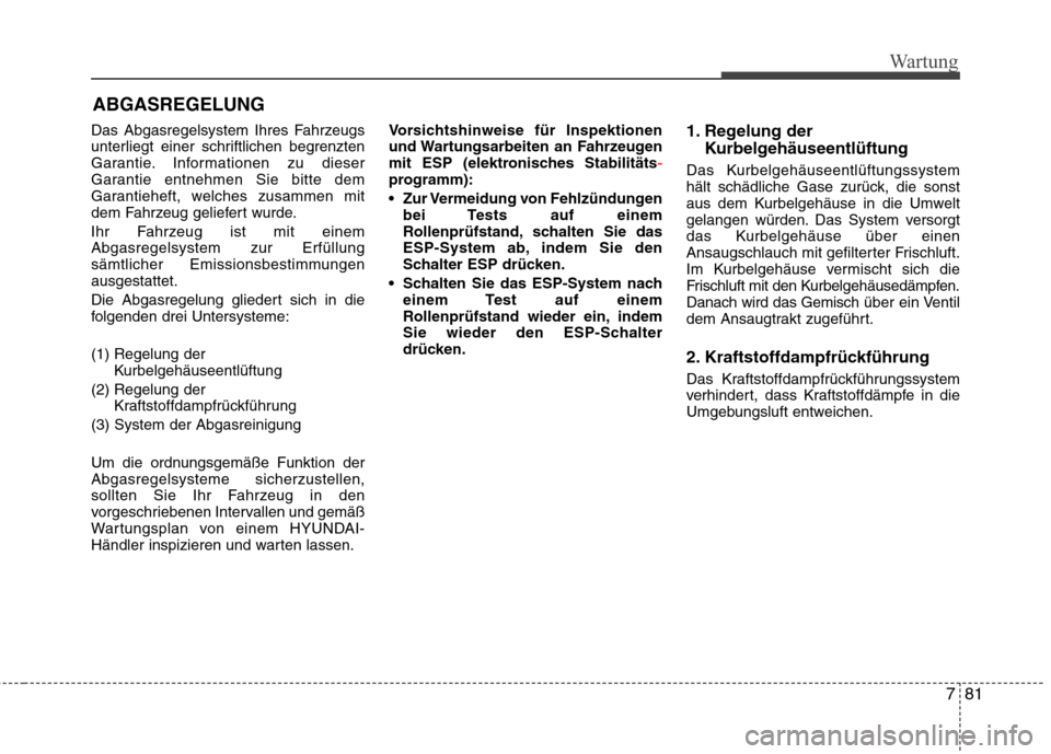 Hyundai Santa Fe 2011 Betriebsanleitung (in German) 781
Wartung
ABGASREGELUNG
Das Abgasregelsystem Ihres Fahrzeugs
unterliegt einer schriftlichen begrenzten
Garantie. Informationen zu dieser
Garantie entnehmen Sie bitte dem
Garantieheft, welches zusam Hyundai Santa Fe 2011 Betriebsanleitung (in German) 781
Wartung
ABGASREGELUNG
Das Abgasregelsystem Ihres Fahrzeugs
unterliegt einer schriftlichen begrenzten
Garantie. Informationen zu dieser
Garantie entnehmen Sie bitte dem
Garantieheft, welches zusam