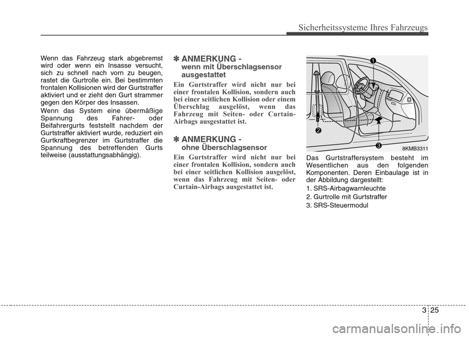 Hyundai Santa Fe 2011 Betriebsanleitung (in German) 325
Sicherheitssysteme Ihres Fahrzeugs
Wenn das Fahrzeug stark abgebremst
wird oder wenn ein Insasse versucht,
sich zu schnell nach vorn zu beugen,
rastet die Gurtrolle ein. Bei bestimmten
frontalen Hyundai Santa Fe 2011 Betriebsanleitung (in German) 325
Sicherheitssysteme Ihres Fahrzeugs
Wenn das Fahrzeug stark abgebremst
wird oder wenn ein Insasse versucht,
sich zu schnell nach vorn zu beugen,
rastet die Gurtrolle ein. Bei bestimmten
frontalen