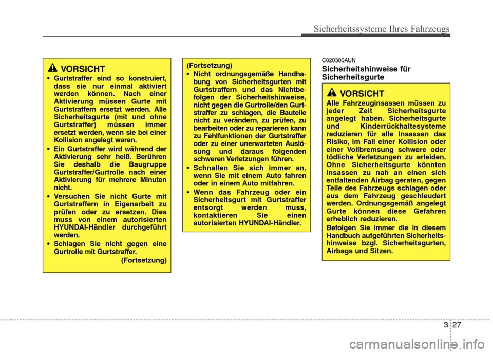 Hyundai Santa Fe 2011  Betriebsanleitung (in German) 327
Sicherheitssysteme Ihres Fahrzeugs
C020300AUN 
Sicherheitshinweise für 
Sicherheitsgurte
VORSICHT
 Gurtstraffer sind so konstruiert, dass sie nur einmal aktiviert 
werden können. Nach einer
Akti