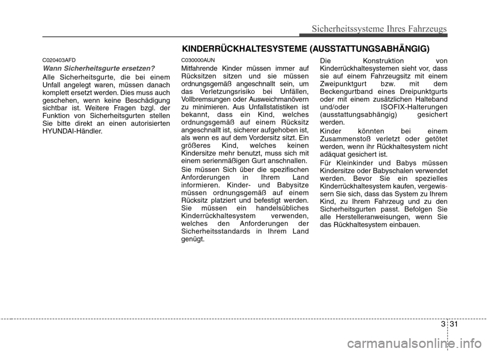 Hyundai Santa Fe 2011 Betriebsanleitung (in German) 331
Sicherheitssysteme Ihres Fahrzeugs
C020403AFD
Wann Sicherheitsgurte ersetzen?
Alle Sicherheitsgurte, die bei einem
Unfall angelegt waren, müssen danach
komplett ersetzt werden. Dies muss auch
ge Hyundai Santa Fe 2011 Betriebsanleitung (in German) 331
Sicherheitssysteme Ihres Fahrzeugs
C020403AFD
Wann Sicherheitsgurte ersetzen?
Alle Sicherheitsgurte, die bei einem
Unfall angelegt waren, müssen danach
komplett ersetzt werden. Dies muss auch
ge