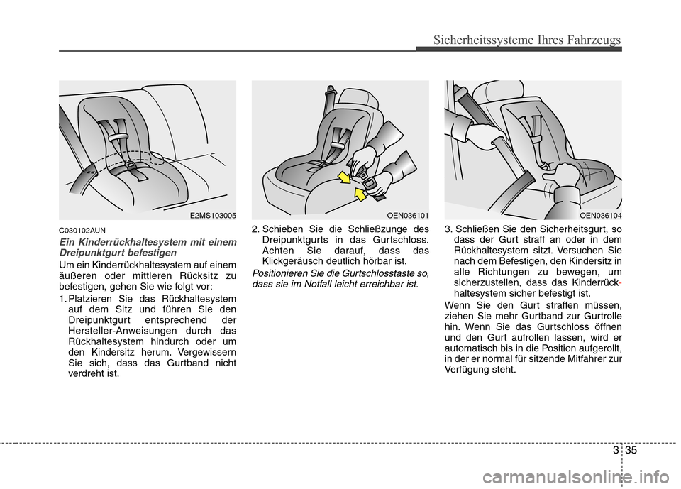 Hyundai Santa Fe 2011 Betriebsanleitung (in German) 335
Sicherheitssysteme Ihres Fahrzeugs
C030102AUN
Ein Kinderrückhaltesystem mit einemDreipunktgurt befestigen
Um ein Kinderrückhaltesystem auf einem
äußeren oder mittleren Rücksitz zu
befestigen Hyundai Santa Fe 2011 Betriebsanleitung (in German) 335
Sicherheitssysteme Ihres Fahrzeugs
C030102AUN
Ein Kinderrückhaltesystem mit einemDreipunktgurt befestigen
Um ein Kinderrückhaltesystem auf einem
äußeren oder mittleren Rücksitz zu
befestigen