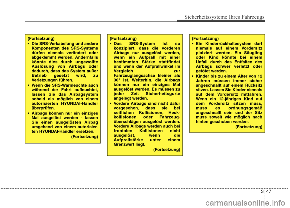 Hyundai Santa Fe 2011  Betriebsanleitung (in German) 347
Sicherheitssysteme Ihres Fahrzeugs
(Fortsetzung) 
 Die SRS-Verkabelung und andereKomponenten des SRS-Systems 
dürfen niemals verändert oder
abgeklemmt werden. Andernfalls
könnte dies durch unge