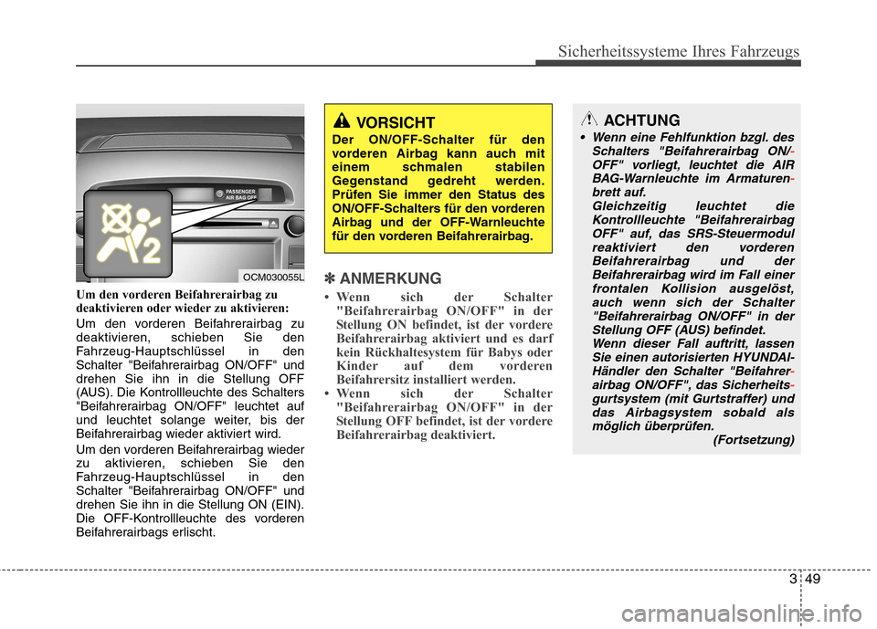 Hyundai Santa Fe 2011  Betriebsanleitung (in German) 349
Sicherheitssysteme Ihres Fahrzeugs
Um den vorderen Beifahrerairbag zu 
deaktivieren oder wieder zu aktivieren: 
Um den vorderen Beifahrerairbag zu deaktivieren, schieben Sie den
Fahrzeug-Hauptschl