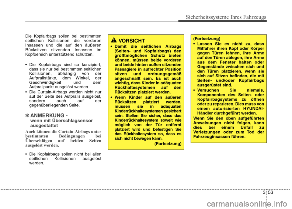 Hyundai Santa Fe 2011  Betriebsanleitung (in German) 353
Sicherheitssysteme Ihres Fahrzeugs
Die Kopfairbags sollen bei bestimmten 
seitlichen Kollisionen die vorderenInsassen und die auf den äußeren
Rücksitzen sitzenden Insassen im
Kopfbereich unters