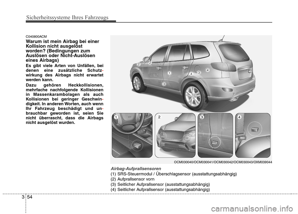 Hyundai Santa Fe 2011 Betriebsanleitung (in German) Sicherheitssysteme Ihres Fahrzeugs
54
3
C040800ACM
Warum ist mein Airbag bei einer
Kollision nicht ausgelöst
worden? (Bedingungen zum
Auslösen oder Nicht-Auslösen
eines Airbags)
Es gibt viele Ar Hyundai Santa Fe 2011 Betriebsanleitung (in German) Sicherheitssysteme Ihres Fahrzeugs
54
3
C040800ACM
Warum ist mein Airbag bei einer
Kollision nicht ausgelöst
worden? (Bedingungen zum
Auslösen oder Nicht-Auslösen
eines Airbags)
Es gibt viele Ar