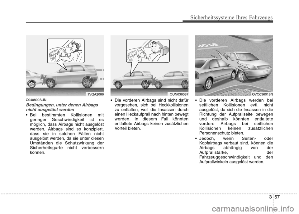 Hyundai Santa Fe 2011 Betriebsanleitung (in German) 357
Sicherheitssysteme Ihres Fahrzeugs
C040802AUN
Bedingungen, unter denen Airbagsnicht ausgelöst werden
Bei bestimmten Kollisionen mit geringer Geschwindigkeit ist es möglich, dass Airbags nicht a Hyundai Santa Fe 2011 Betriebsanleitung (in German) 357
Sicherheitssysteme Ihres Fahrzeugs
C040802AUN
Bedingungen, unter denen Airbagsnicht ausgelöst werden
Bei bestimmten Kollisionen mit geringer Geschwindigkeit ist es möglich, dass Airbags nicht a