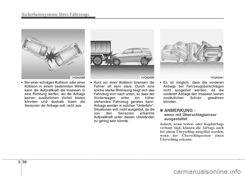 Hyundai Santa Fe 2011  Betriebsanleitung (in German) Sicherheitssysteme Ihres Fahrzeugs
58
3
 Bei einer schrägen Kollision oder einer
Kollision in einem bestimmten Winkel 
kann die Aufprallkraft die Insassen in
eine Richtung werfen, wo die Airbags
kein